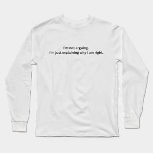 I'm not arguing.  I am just explaining why I am right. Long Sleeve T-Shirt